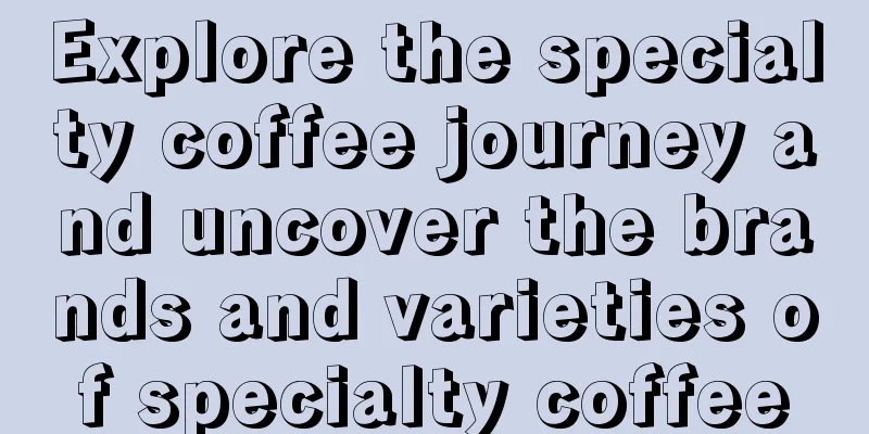 Explore the specialty coffee journey and uncover the brands and varieties of specialty coffee