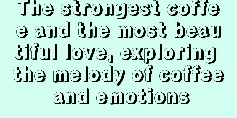 The strongest coffee and the most beautiful love, exploring the melody of coffee and emotions