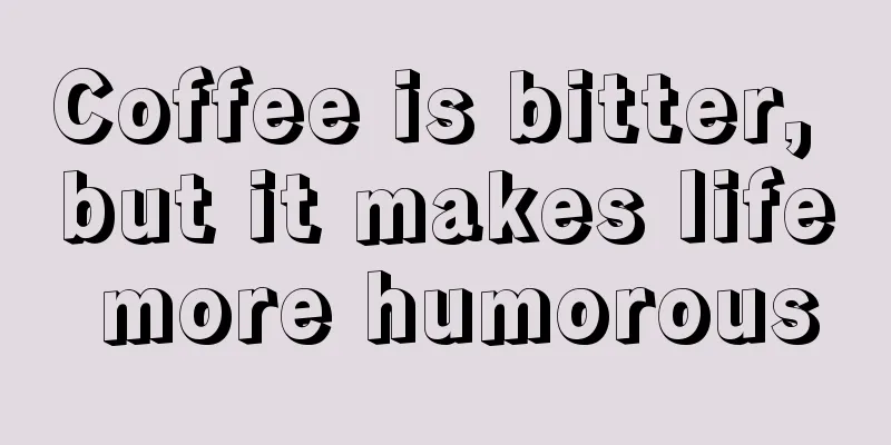 Coffee is bitter, but it makes life more humorous