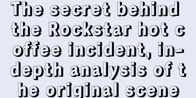 The secret behind the Rockstar hot coffee incident, in-depth analysis of the original scene