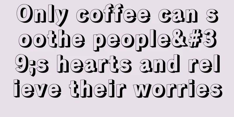 Only coffee can soothe people's hearts and relieve their worries