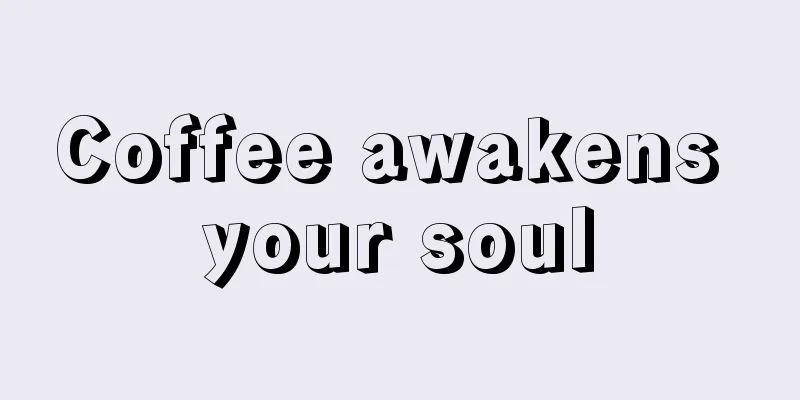 Coffee awakens your soul