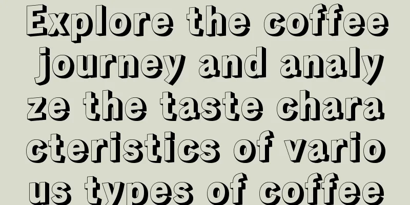 Explore the coffee journey and analyze the taste characteristics of various types of coffee