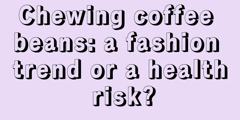 Chewing coffee beans: a fashion trend or a health risk?