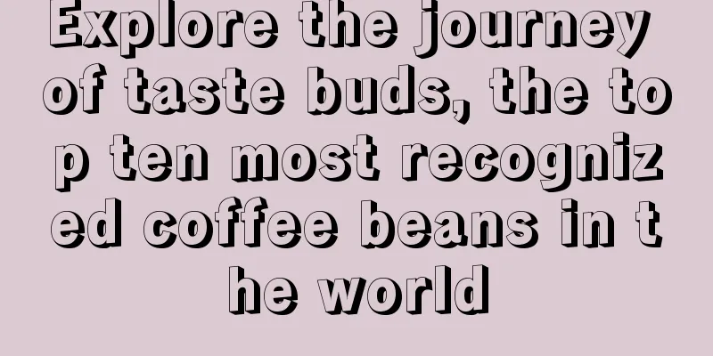 Explore the journey of taste buds, the top ten most recognized coffee beans in the world