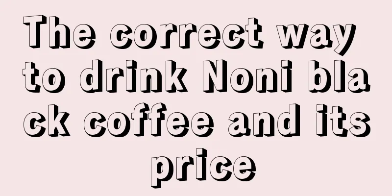 The correct way to drink Noni black coffee and its price