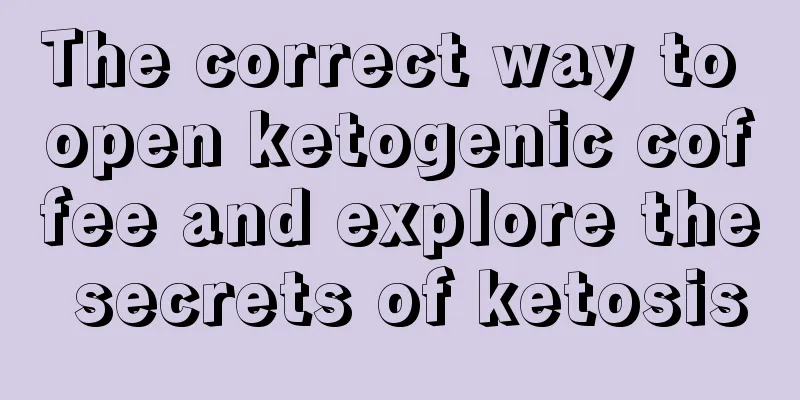 The correct way to open ketogenic coffee and explore the secrets of ketosis