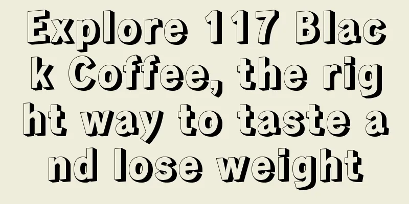 Explore 117 Black Coffee, the right way to taste and lose weight