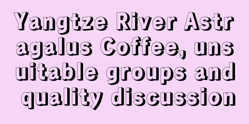 Yangtze River Astragalus Coffee, unsuitable groups and quality discussion