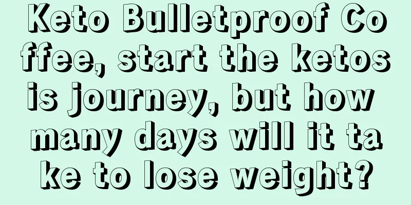 Keto Bulletproof Coffee, start the ketosis journey, but how many days will it take to lose weight?