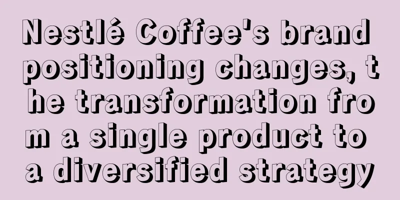 Nestlé Coffee's brand positioning changes, the transformation from a single product to a diversified strategy