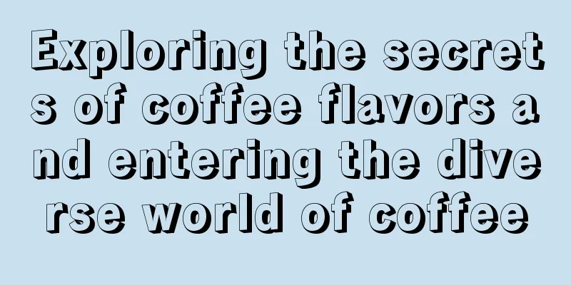 Exploring the secrets of coffee flavors and entering the diverse world of coffee