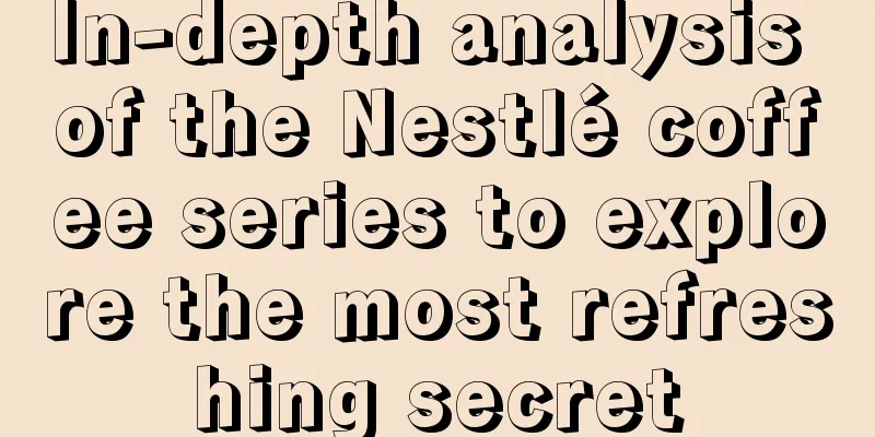 In-depth analysis of the Nestlé coffee series to explore the most refreshing secret