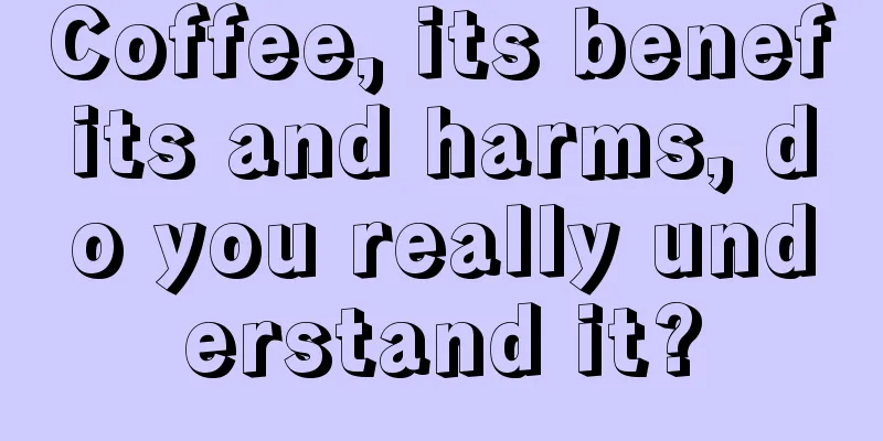 Coffee, its benefits and harms, do you really understand it?