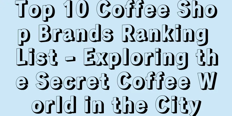 Top 10 Coffee Shop Brands Ranking List - Exploring the Secret Coffee World in the City