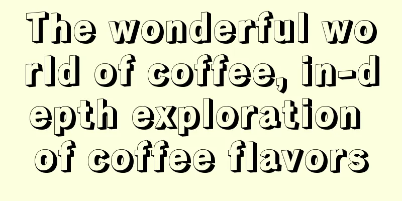 The wonderful world of coffee, in-depth exploration of coffee flavors