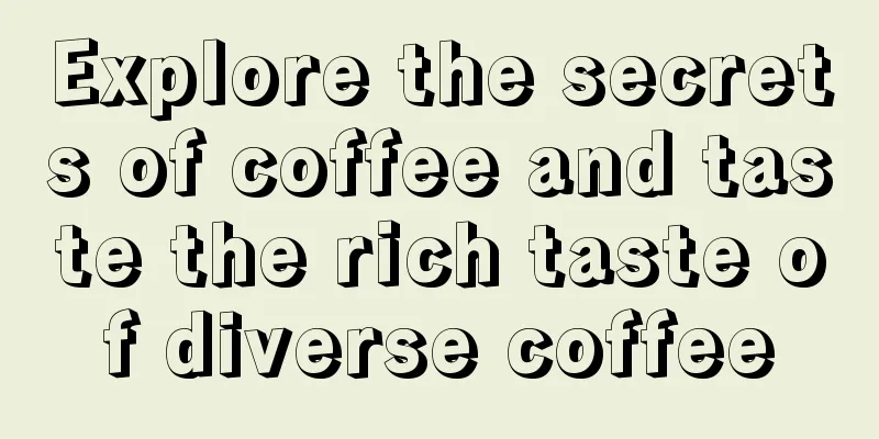 Explore the secrets of coffee and taste the rich taste of diverse coffee