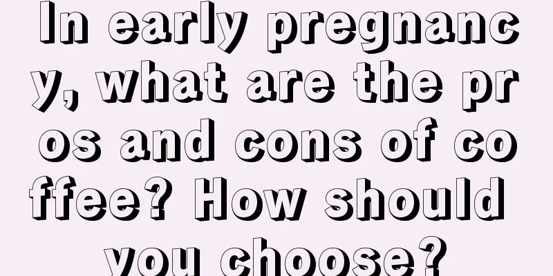 In early pregnancy, what are the pros and cons of coffee? How should you choose?