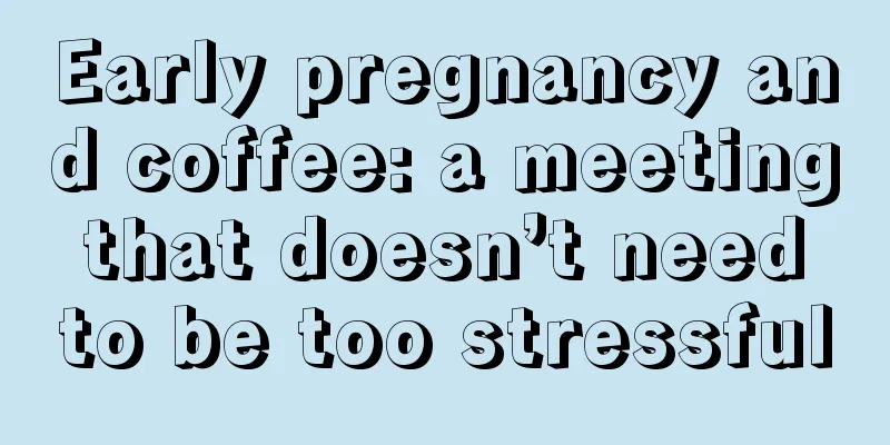 Early pregnancy and coffee: a meeting that doesn’t need to be too stressful