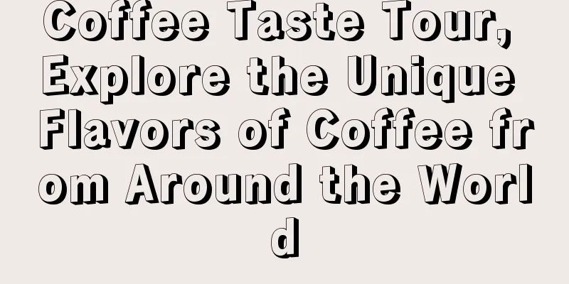 Coffee Taste Tour, Explore the Unique Flavors of Coffee from Around the World