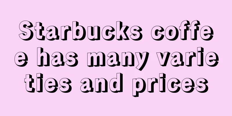 Starbucks coffee has many varieties and prices