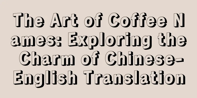 The Art of Coffee Names: Exploring the Charm of Chinese-English Translation