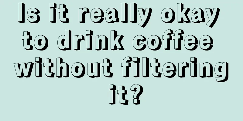 Is it really okay to drink coffee without filtering it?