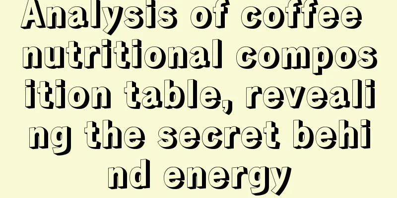 Analysis of coffee nutritional composition table, revealing the secret behind energy