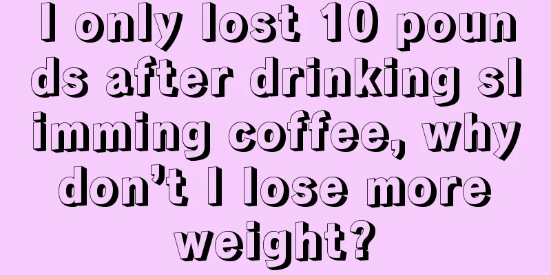 I only lost 10 pounds after drinking slimming coffee, why don’t I lose more weight?