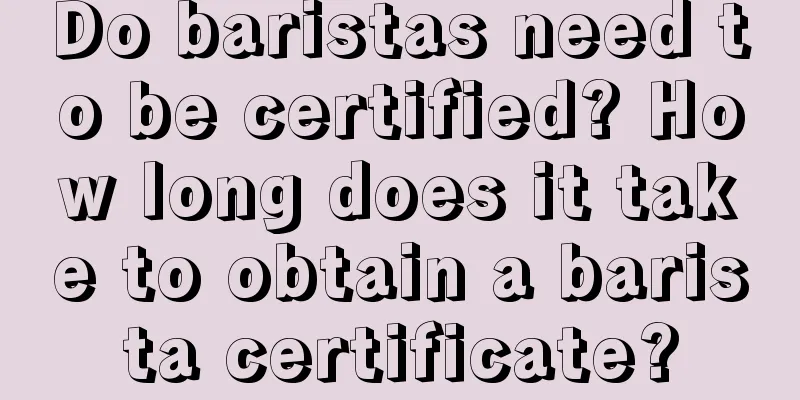 Do baristas need to be certified? How long does it take to obtain a barista certificate?