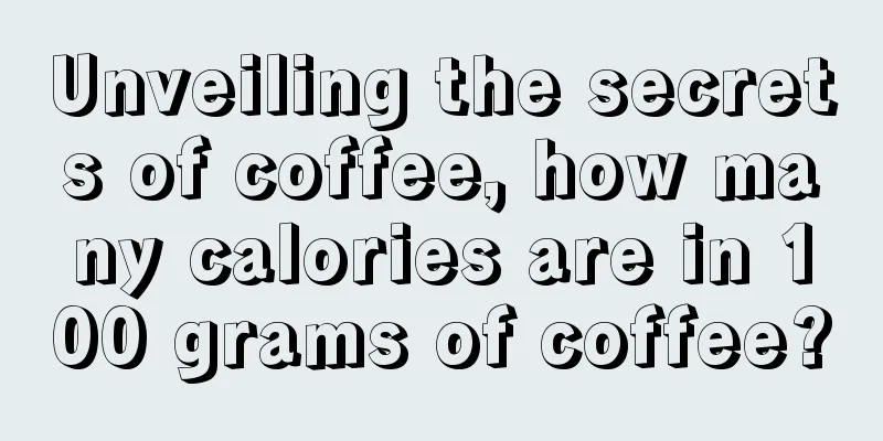 Unveiling the secrets of coffee, how many calories are in 100 grams of coffee?