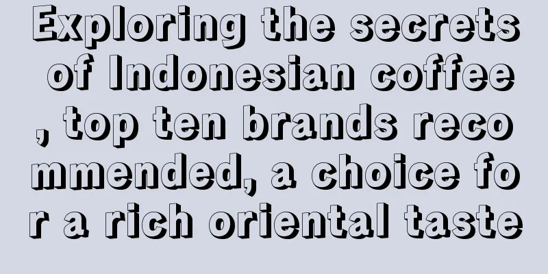 Exploring the secrets of Indonesian coffee, top ten brands recommended, a choice for a rich oriental taste