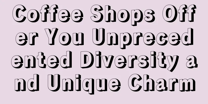 Coffee Shops Offer You Unprecedented Diversity and Unique Charm