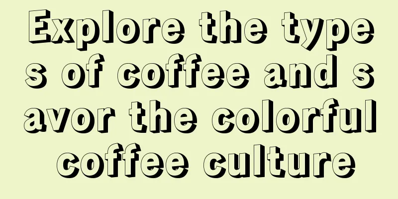 Explore the types of coffee and savor the colorful coffee culture