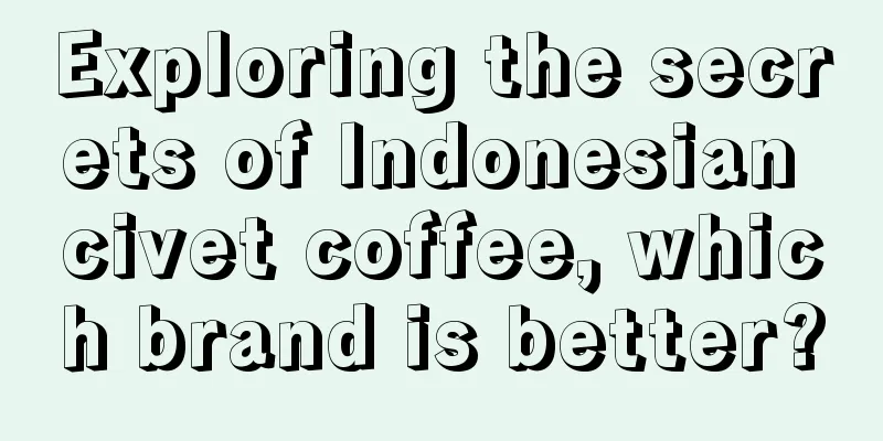 Exploring the secrets of Indonesian civet coffee, which brand is better?