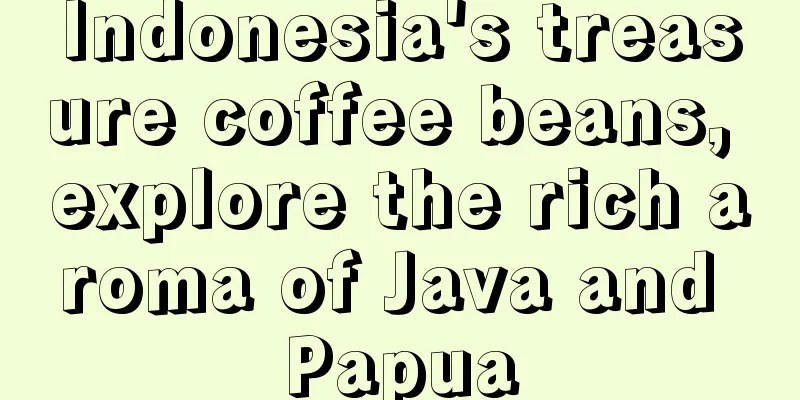 Indonesia's treasure coffee beans, explore the rich aroma of Java and Papua