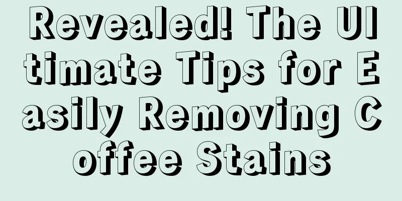 Revealed! The Ultimate Tips for Easily Removing Coffee Stains