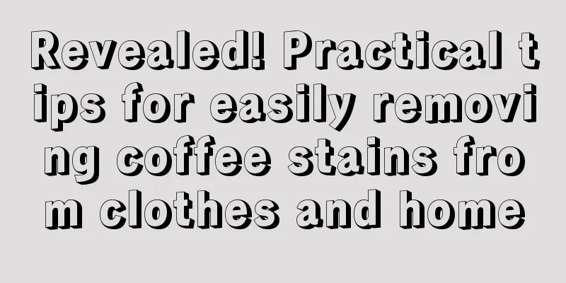 Revealed! Practical tips for easily removing coffee stains from clothes and home