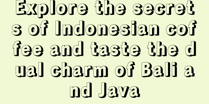 Explore the secrets of Indonesian coffee and taste the dual charm of Bali and Java