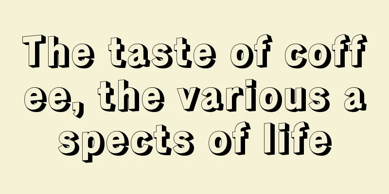 The taste of coffee, the various aspects of life