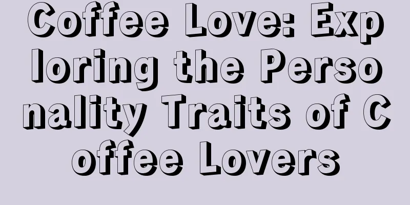 Coffee Love: Exploring the Personality Traits of Coffee Lovers