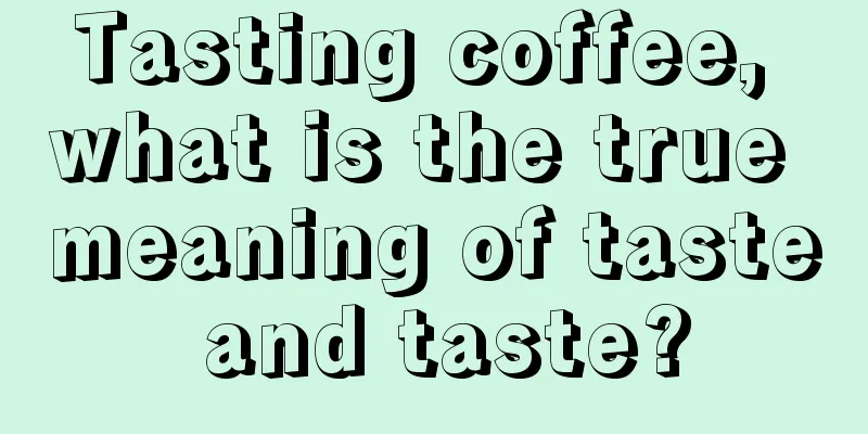 Tasting coffee, what is the true meaning of taste and taste?