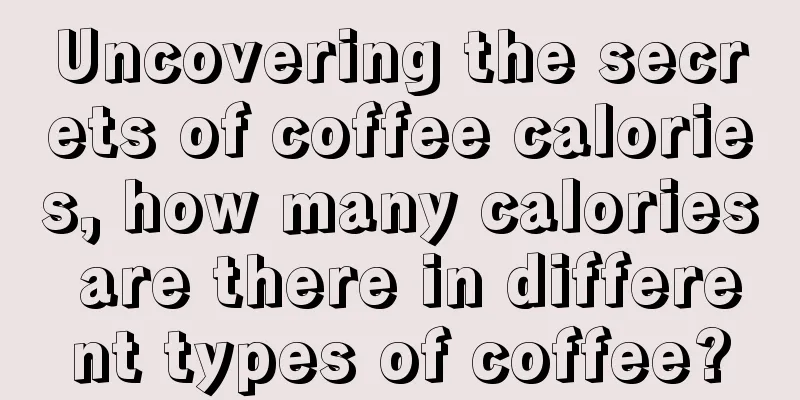 Uncovering the secrets of coffee calories, how many calories are there in different types of coffee?