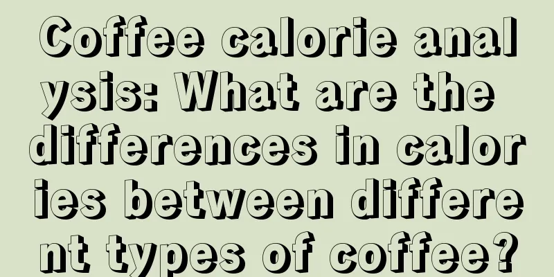 Coffee calorie analysis: What are the differences in calories between different types of coffee?