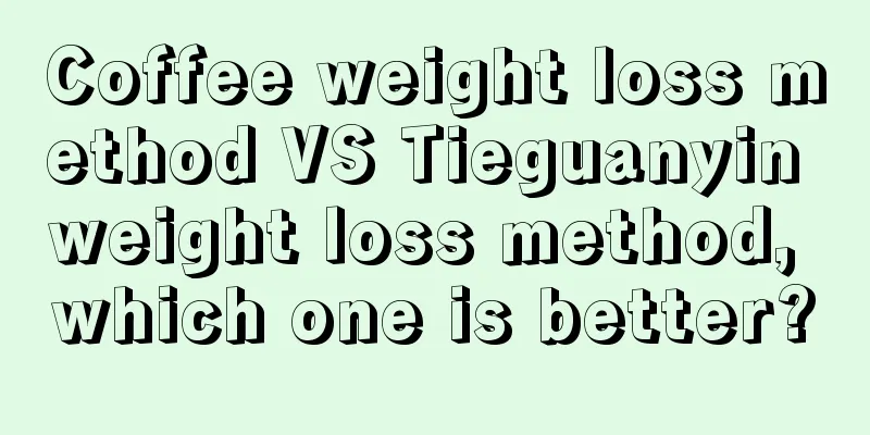 Coffee weight loss method VS Tieguanyin weight loss method, which one is better?