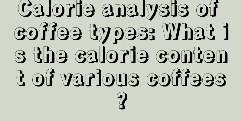 Calorie analysis of coffee types: What is the calorie content of various coffees?