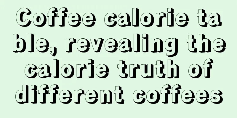 Coffee calorie table, revealing the calorie truth of different coffees