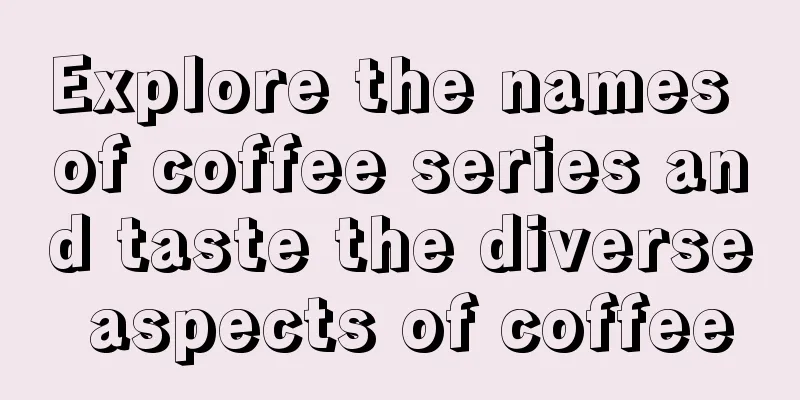 Explore the names of coffee series and taste the diverse aspects of coffee