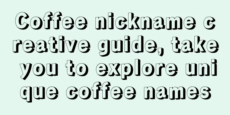 Coffee nickname creative guide, take you to explore unique coffee names