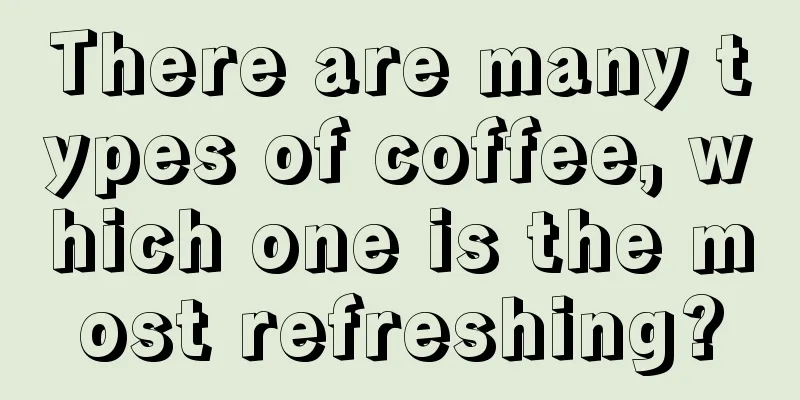 There are many types of coffee, which one is the most refreshing?